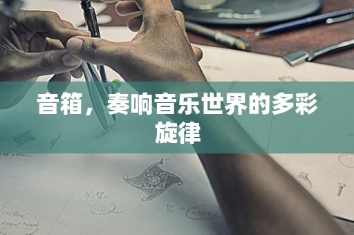 音箱，奏响音乐世界的多彩旋律
