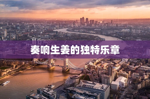 奏响生姜的独特乐章