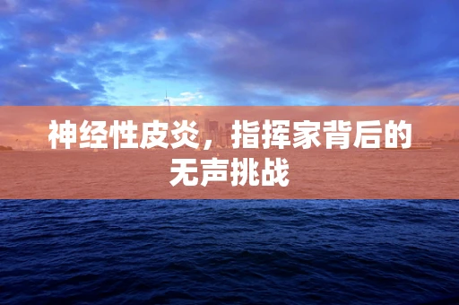 神经性皮炎，指挥家背后的无声挑战