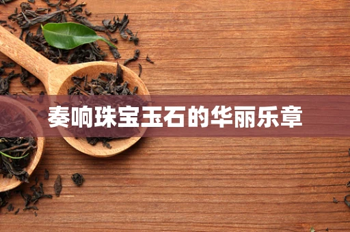 奏响珠宝玉石的华丽乐章