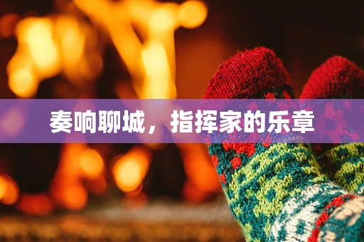 奏响聊城，指挥家的乐章