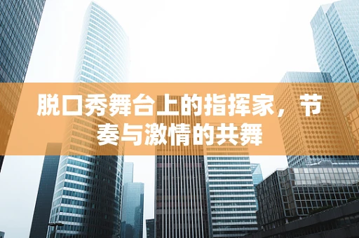 脱口秀舞台上的指挥家，节奏与激情的共舞