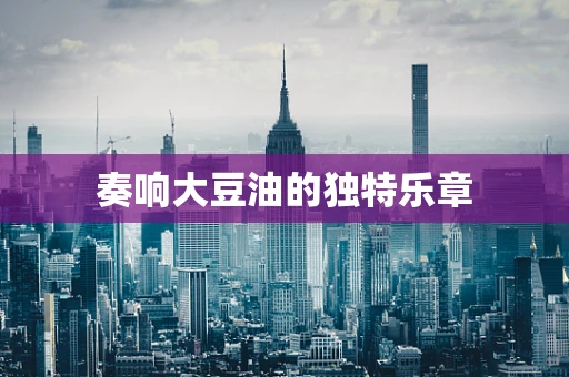 奏响大豆油的独特乐章