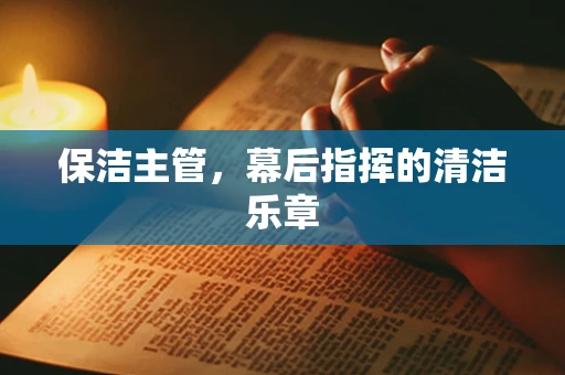 保洁主管，幕后指挥的清洁乐章