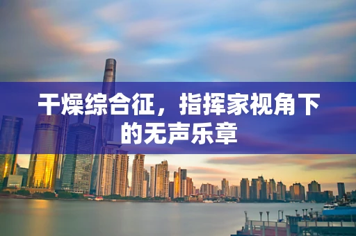 干燥综合征，指挥家视角下的无声乐章