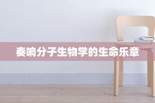 奏响分子生物学的生命乐章