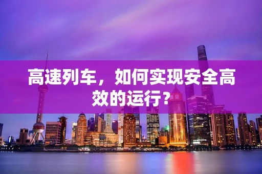 高速列车，如何实现安全高效的运行？