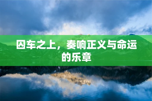 囚车之上，奏响正义与命运的乐章