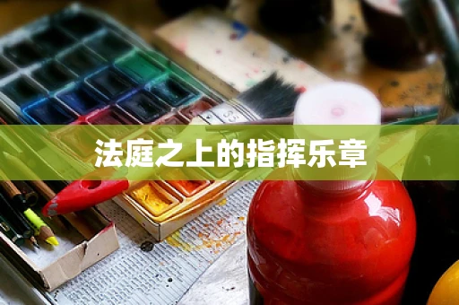 法庭之上的指挥乐章