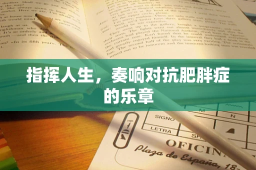 指挥人生，奏响对抗肥胖症的乐章