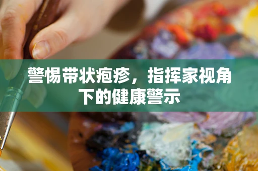 警惕带状疱疹，指挥家视角下的健康警示