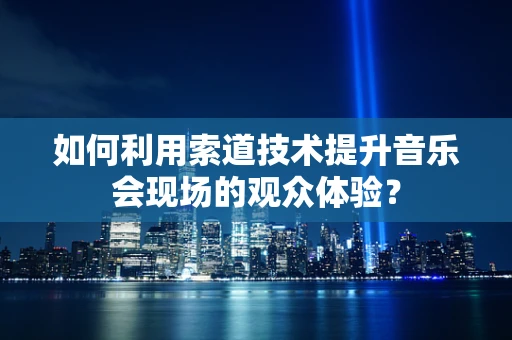 如何利用索道技术提升音乐会现场的观众体验？
