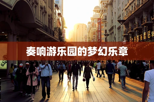 奏响游乐园的梦幻乐章