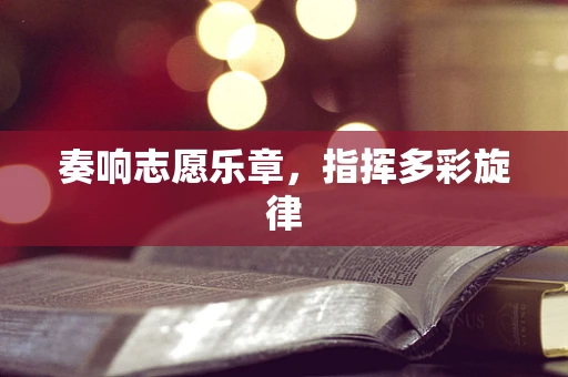 奏响志愿乐章，指挥多彩旋律