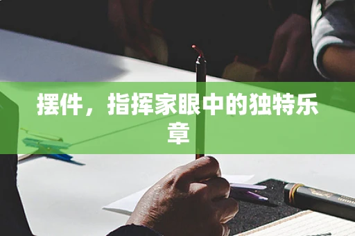 摆件，指挥家眼中的独特乐章
