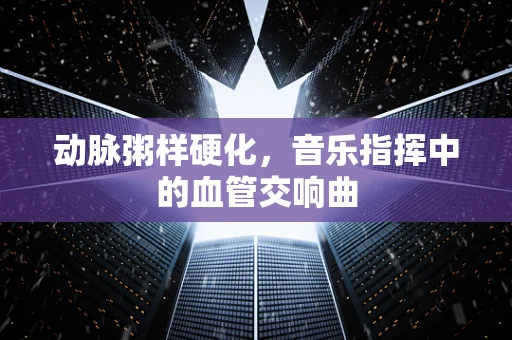 动脉粥样硬化，音乐指挥中的血管交响曲
