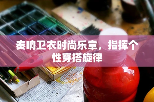 奏响卫衣时尚乐章，指挥个性穿搭旋律