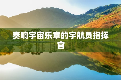 奏响宇宙乐章的宇航员指挥官
