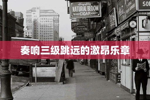 奏响三级跳远的激昂乐章