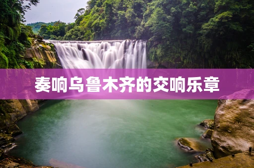 奏响乌鲁木齐的交响乐章