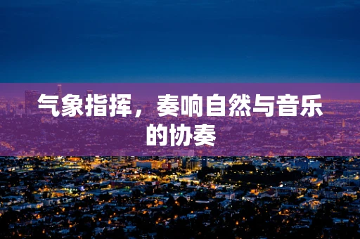 气象指挥，奏响自然与音乐的协奏