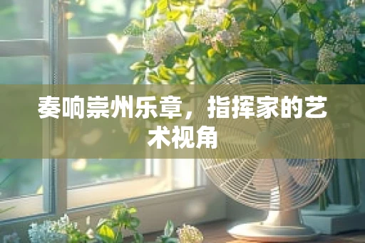 奏响崇州乐章，指挥家的艺术视角