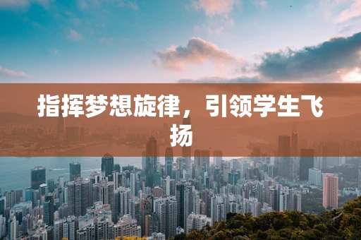 指挥梦想旋律，引领学生飞扬