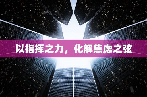 以指挥之力，化解焦虑之弦
