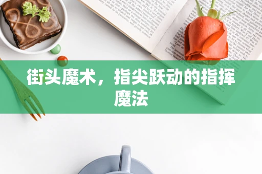 街头魔术，指尖跃动的指挥魔法