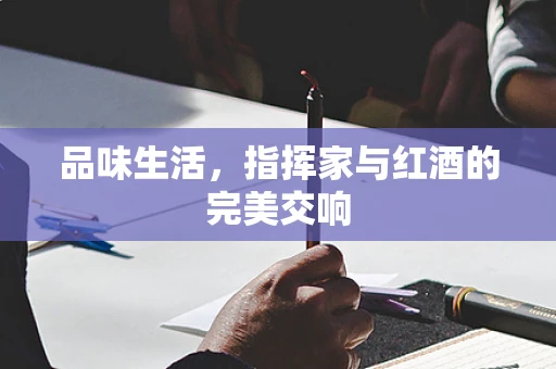品味生活，指挥家与红酒的完美交响