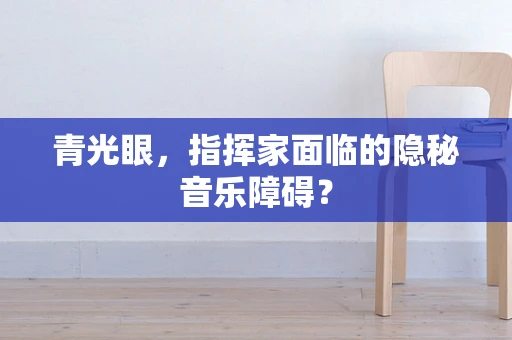 青光眼，指挥家面临的隐秘音乐障碍？