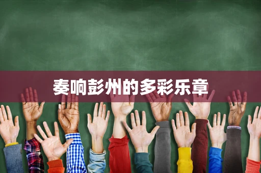 奏响彭州的多彩乐章