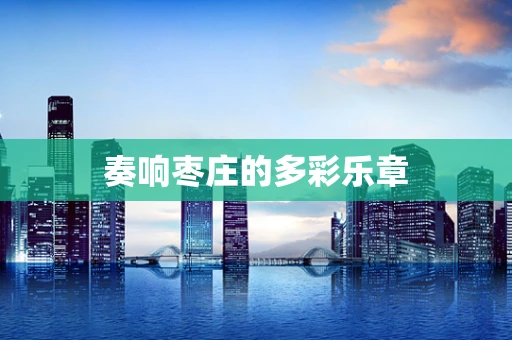 奏响枣庄的多彩乐章