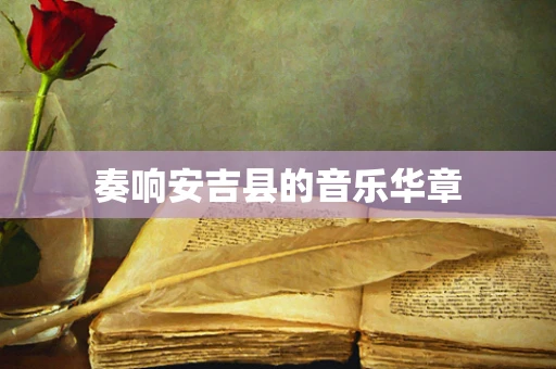奏响安吉县的音乐华章