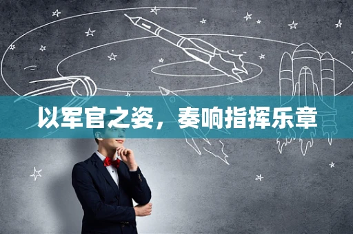 以军官之姿，奏响指挥乐章