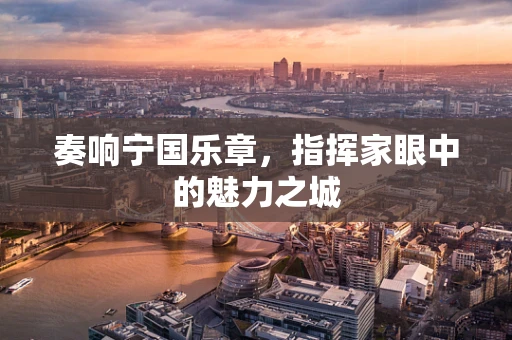 奏响宁国乐章，指挥家眼中的魅力之城