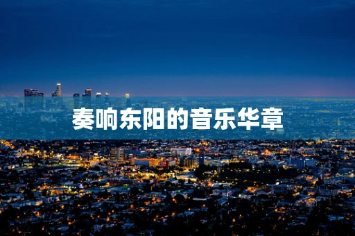 奏响东阳的音乐华章