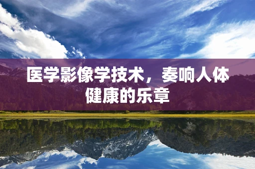 医学影像学技术，奏响人体健康的乐章