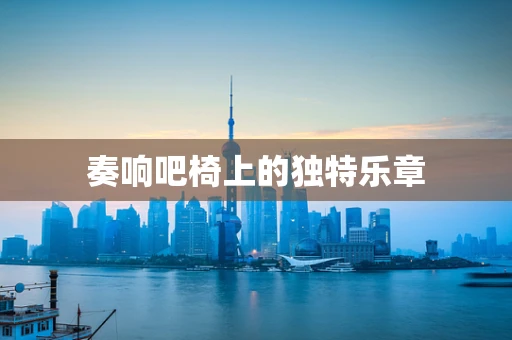 奏响吧椅上的独特乐章