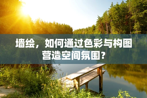 墙绘，如何通过色彩与构图营造空间氛围？