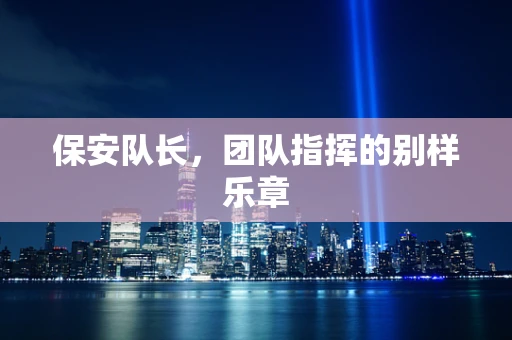 保安队长，团队指挥的别样乐章