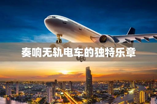 奏响无轨电车的独特乐章