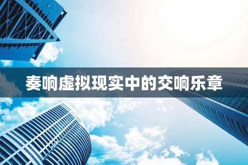 奏响虚拟现实中的交响乐章