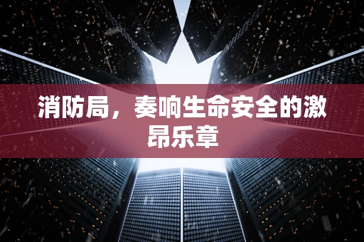 消防局，奏响生命安全的激昂乐章