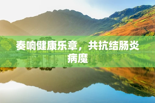奏响健康乐章，共抗结肠炎病魔