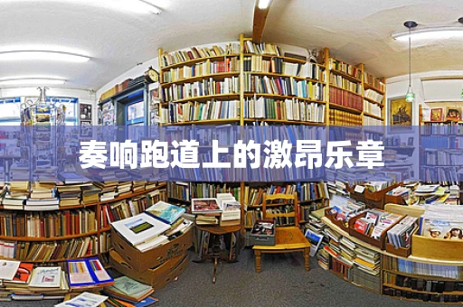 奏响跑道上的激昂乐章