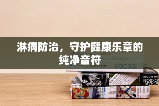 淋病防治，守护健康乐章的纯净音符
