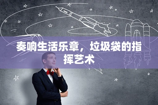 奏响生活乐章，垃圾袋的指挥艺术