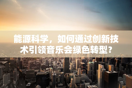 能源科学，如何通过创新技术引领音乐会绿色转型？