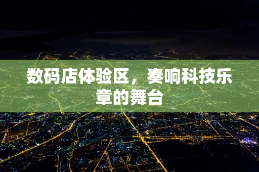 数码店体验区，奏响科技乐章的舞台